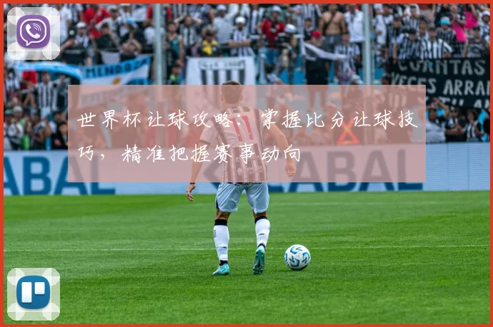 世界杯让球攻略：掌握比分让球技巧，精准把握赛事动向
