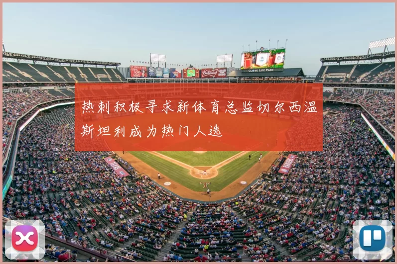 热刺积极寻求新体育总监切尔西温斯坦利成为热门人选