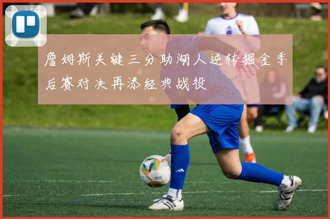 詹姆斯关键三分助湖人逆转掘金季后赛对决再添经典战役