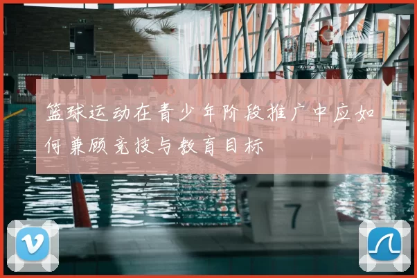 篮球运动在青少年阶段推广中应如何兼顾竞技与教育目标