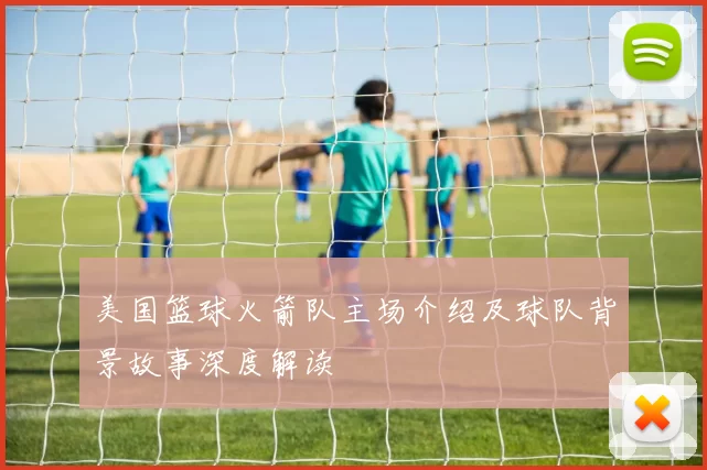 美国篮球火箭队主场介绍及球队背景故事深度解读