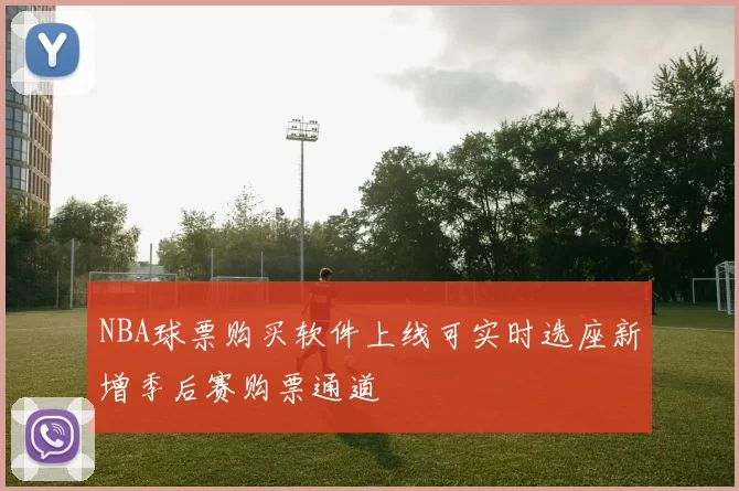 NBA球票购买软件上线可实时选座新增季后赛购票通道