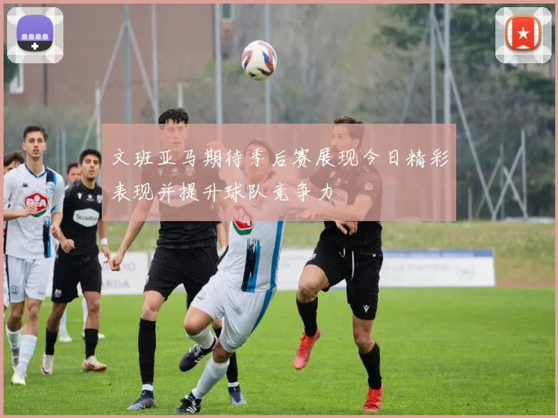 文班亚马期待季后赛展现今日精彩表现并提升球队竞争力
