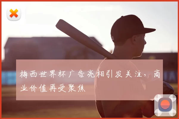 梅西世界杯广告亮相引发关注,商业价值再受聚焦