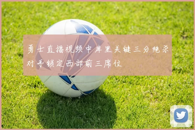 勇士直播视频中库里关键三分绝杀对手锁定西部前三席位