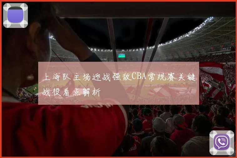 上海队主场迎战强敌CBA常规赛关键战役看点解析