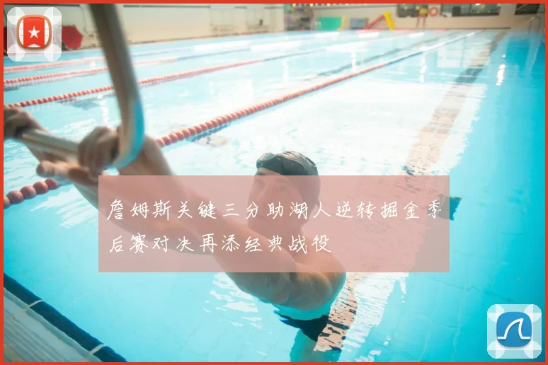 詹姆斯关键三分助湖人逆转掘金季后赛对决再添经典战役
