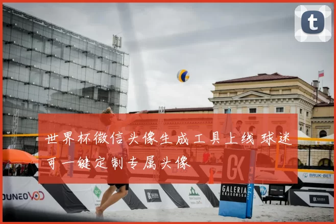 世界杯微信头像生成工具上线 球迷可一键定制专属头像