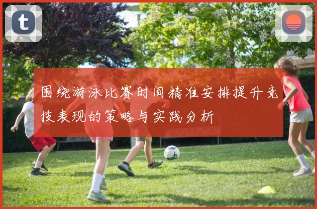 围绕游泳比赛时间精准安排提升竞技表现的策略与实践分析