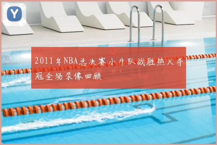 2011年NBA总决赛小牛队战胜热火夺冠全场录像回顾