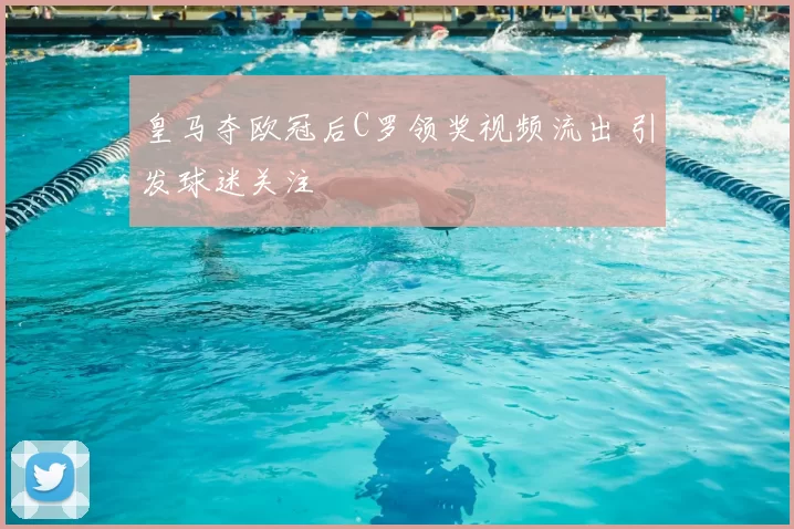 皇马夺欧冠后C罗领奖视频流出 引发球迷关注