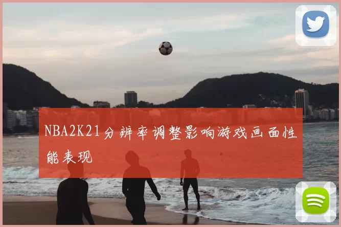 NBA2K21分辨率调整影响游戏画面性能表现