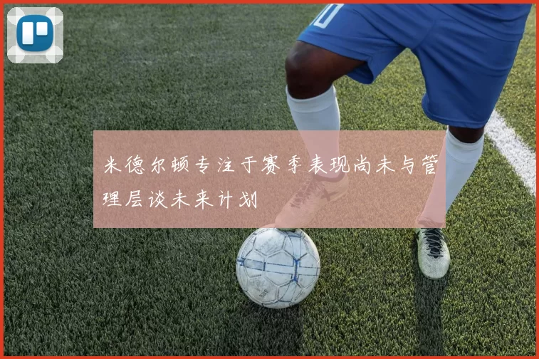 米德尔顿专注于赛季表现尚未与管理层谈未来计划