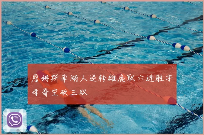 詹姆斯率湖人逆转雄鹿取六连胜字母哥空砍三双