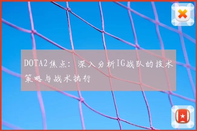 DOTA2焦点:深入分析IG战队的技术策略与战术执行