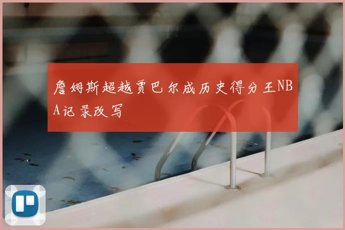 詹姆斯超越贾巴尔成历史得分王NBA记录改写