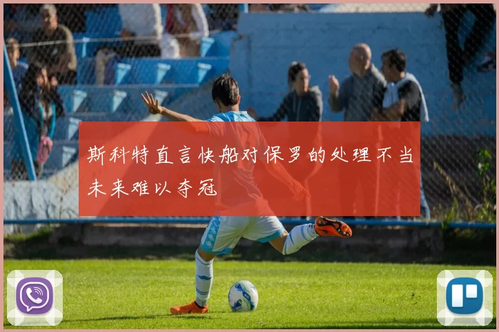 斯科特直言快船对保罗的处理不当未来难以夺冠