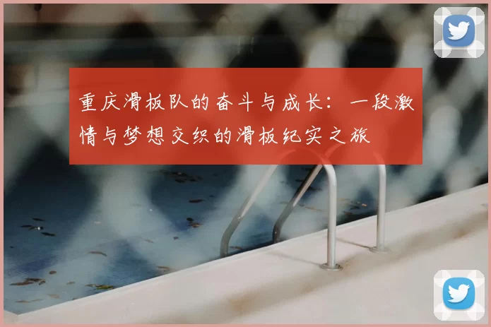 重庆滑板队的奋斗与成长：一段激情与梦想交织的滑板纪实之旅