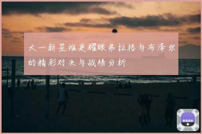 大一新星谁更耀眼弗拉格与布泽尔的精彩对决与战绩分析