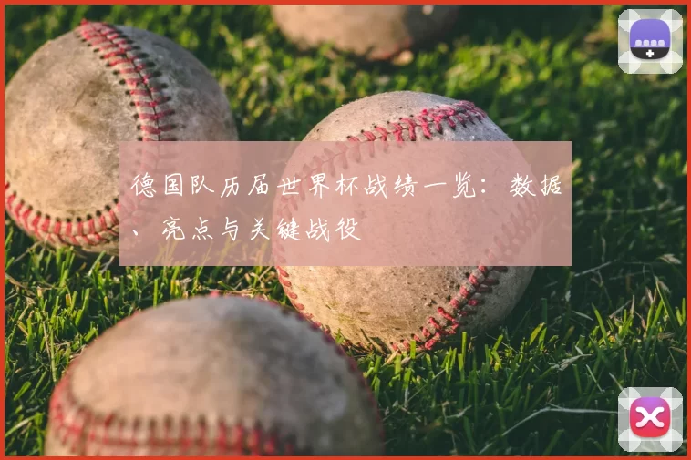 德国队历届世界杯战绩一览：数据、亮点与关键战役