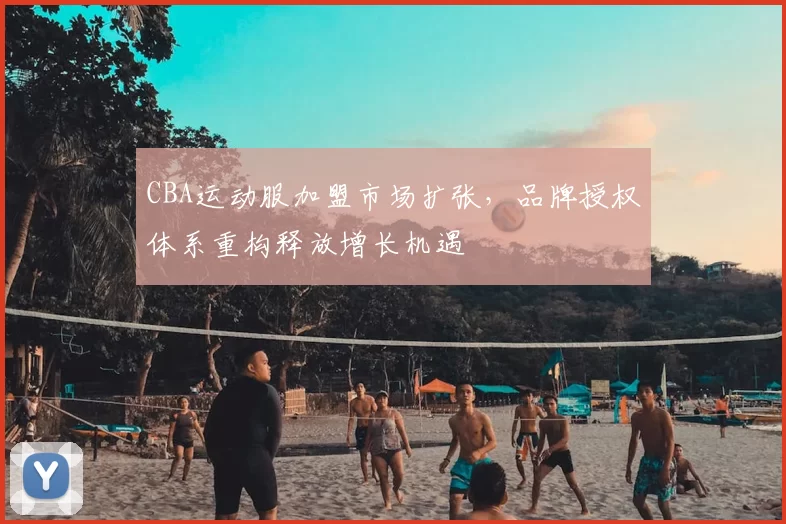 CBA运动服加盟市场扩张,品牌授权体系重构释放增长机遇