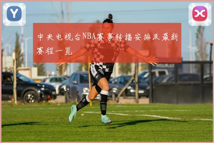 中央电视台NBA赛事转播安排及最新赛程一览