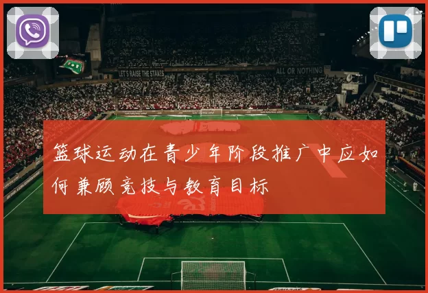篮球运动在青少年阶段推广中应如何兼顾竞技与教育目标