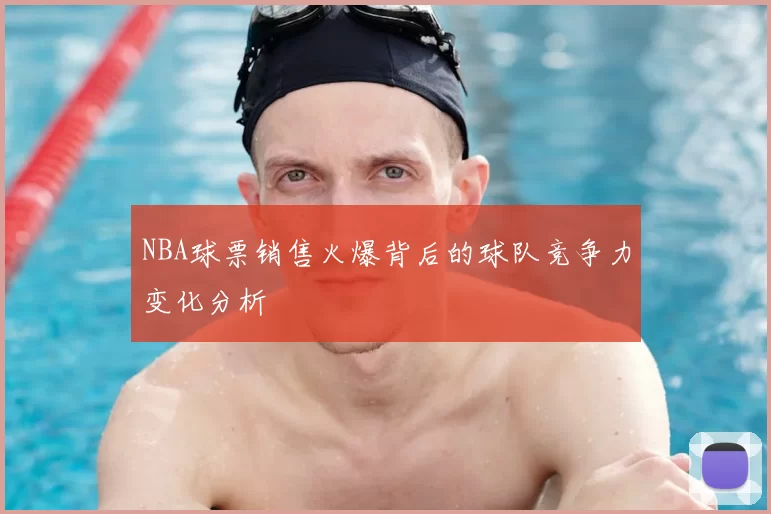 NBA球票销售火爆背后的球队竞争力变化分析