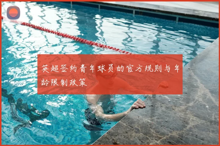 英超签约青年球员的官方规则与年龄限制政策