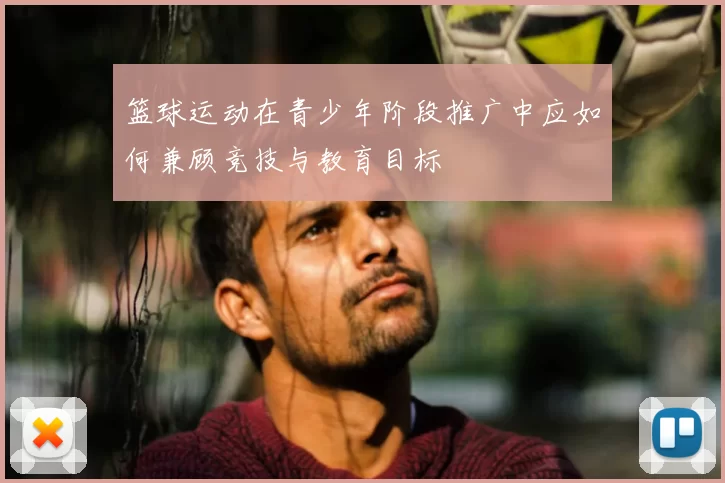 篮球运动在青少年阶段推广中应如何兼顾竞技与教育目标