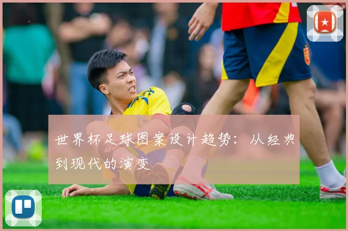 世界杯足球图案设计趋势:从经典到现代的演变