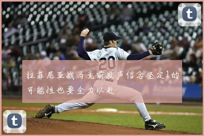 拉菲尼亚战马竞前发声信念坚定1的可能性也要全力以赴