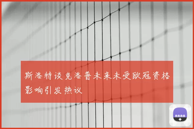 斯洛特谈克洛普未来未受欧冠资格影响引发热议