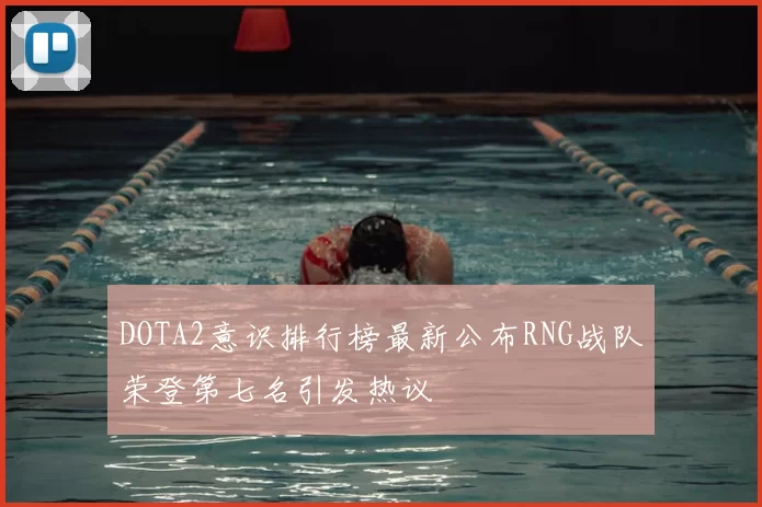DOTA2意识排行榜最新公布RNG战队荣登第七名引发热议