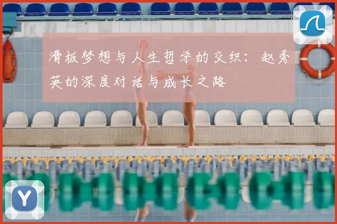 滑板梦想与人生哲学的交织：赵秀英的深度对话与成长之路