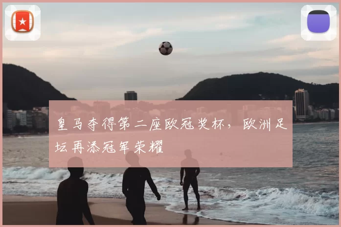 皇马夺得第二座欧冠奖杯,欧洲足坛再添冠军荣耀