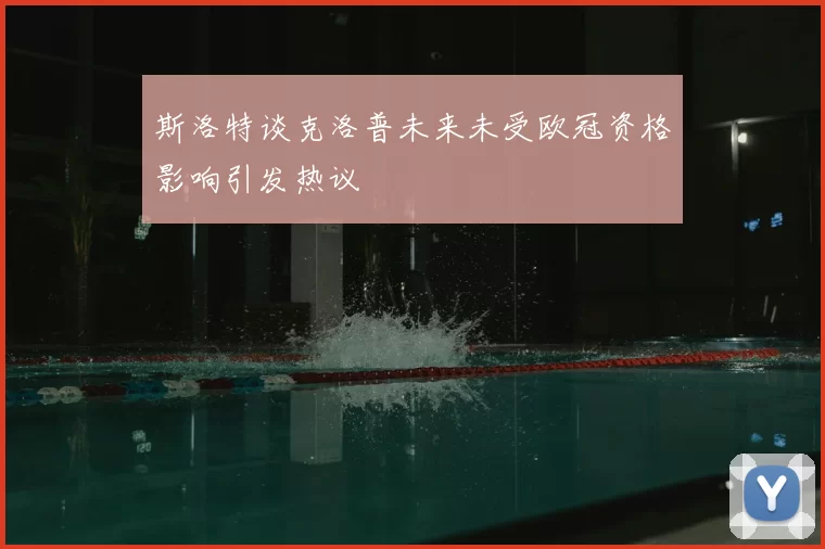 斯洛特谈克洛普未来未受欧冠资格影响引发热议