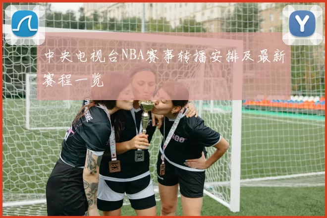 中央电视台NBA赛事转播安排及最新赛程一览