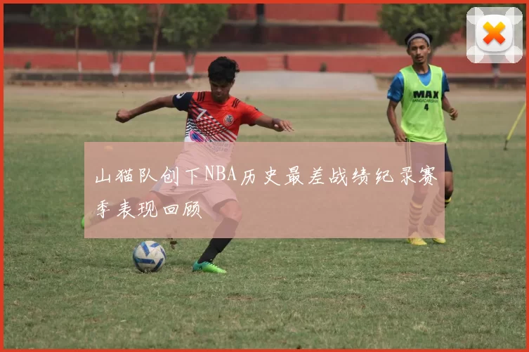 山猫队创下NBA历史最差战绩纪录赛季表现回顾