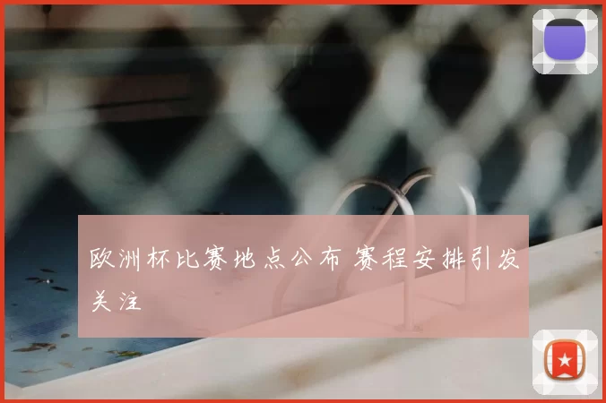欧洲杯比赛地点公布 赛程安排引发关注