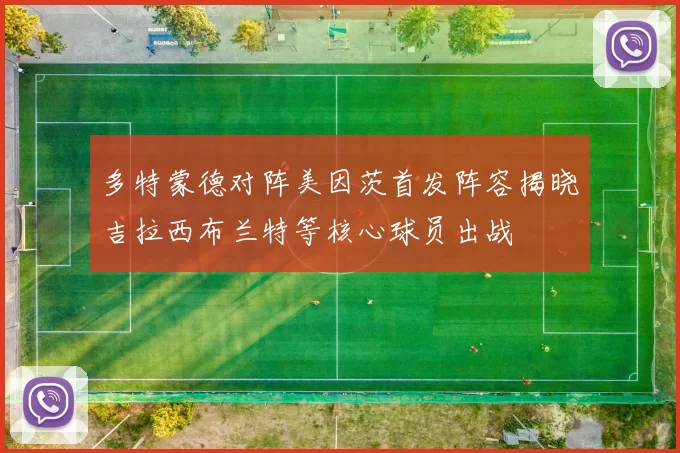 多特蒙德对阵美因茨首发阵容揭晓吉拉西布兰特等核心球员出战