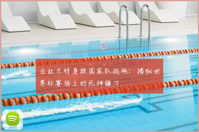 当杜兰特身披国家队战袍:揭秘世界杯赛场上的死神镰刀