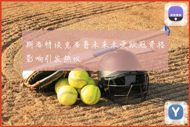 斯洛特谈克洛普未来未受欧冠资格影响引发热议