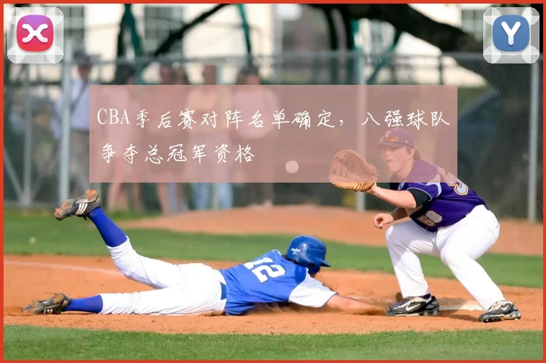 CBA季后赛对阵名单确定,八强球队争夺总冠军资格