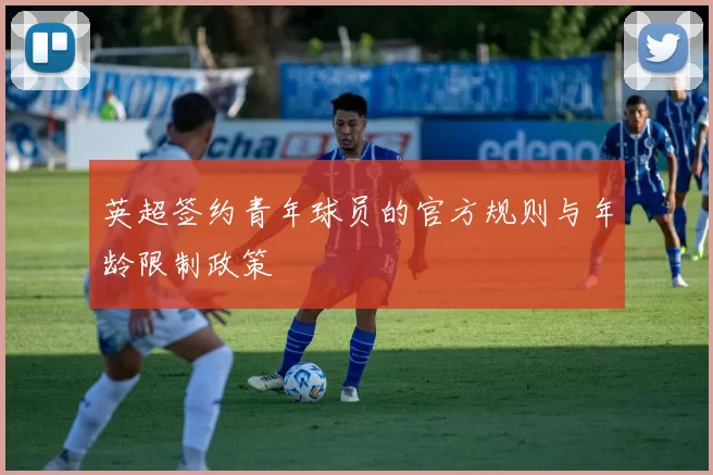 英超签约青年球员的官方规则与年龄限制政策
