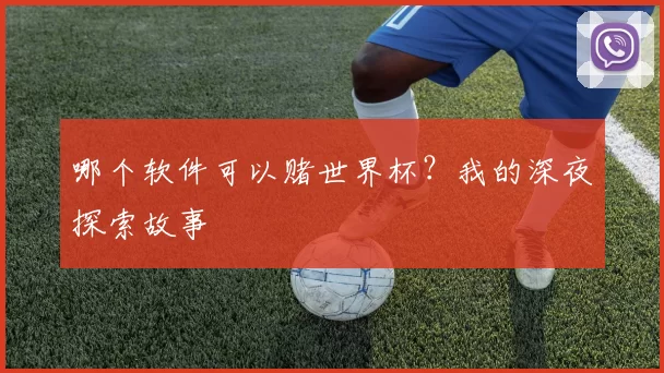 哪个软件可以赌世界杯?我的深夜探索故事