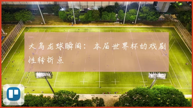 大乌龙球瞬间：本届世界杯的戏剧性转折点