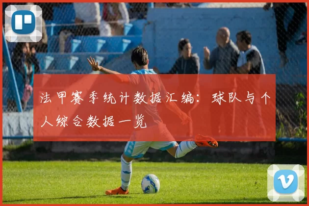 法甲赛季统计数据汇编：球队与个人综合数据一览