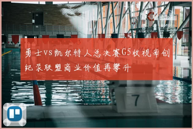 勇士vs凯尔特人总决赛G5收视率创纪录联盟商业价值再攀升