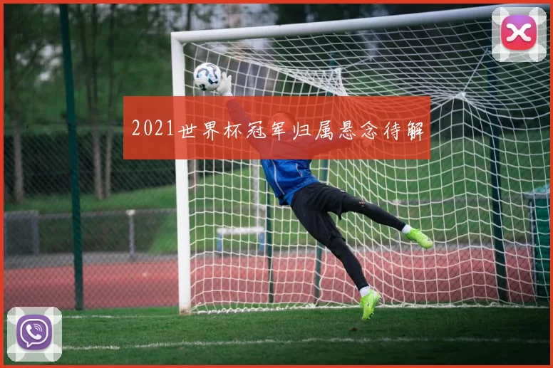 2021世界杯冠军归属悬念待解